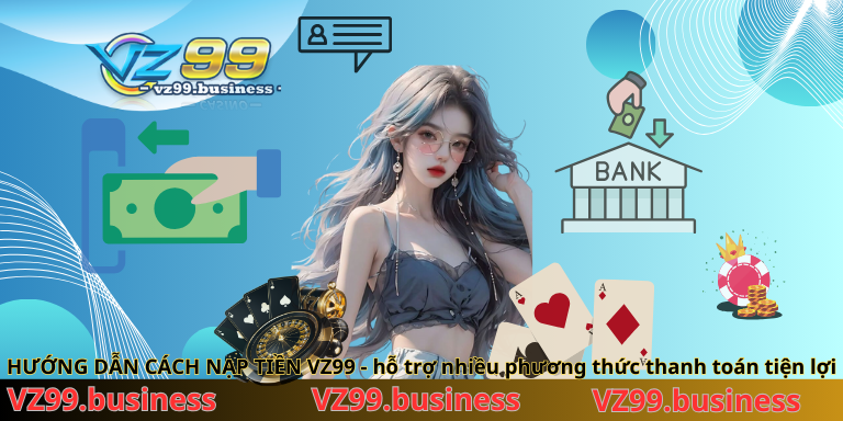 huong-dan-cach-nap-tien-vz99-ho-tro-nhieu-phuong-thuc-thanh-toan-tien-loi