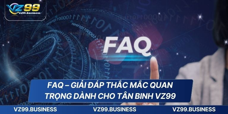 FAQ giải đáp thắc mắc quan trọng VZ99 com