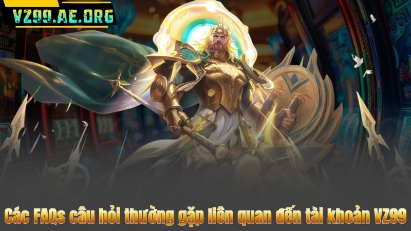 Các FAQs câu hỏi thường gặp liên quan đến tài khoản VZ99