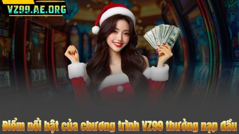 Điểm nổi bật của chương trình VZ99 thưởng nạp đầu