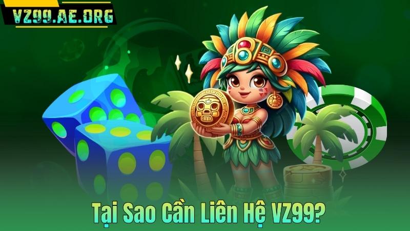 Tại Sao Cần Liên Hệ VZ99?